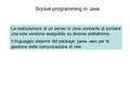 Socket programming in Java La realizzazione di un server in Java consente di scrivere una sola versione eseguibile su diverse piattaforme. Il linguaggio.