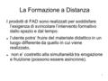 La Formazione a Distanza I prodotti di FAD sono realizzati per soddisfare l’esigenza di svincolare l’intervento formativo dallo spazio e dal tempo: l’utente.