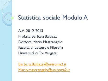 Statistica sociale Modulo A A.A. 2012-2013 Prof.ssa Barbara Baldazzi Dottore Mario Mastrangelo Facoltà di Lettere e Filosofia Università di Tor Vergata.