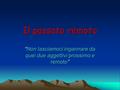 Il passato remoto “Non lasciamoci ingannare da quei due aggettivi prossimo e remoto”