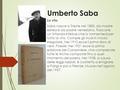 Umberto Saba La vita Saba nasce a Trieste nel 1883, da madre ebrea e da padre veneziano. Trascorre un’infanzia infelice che lo tormenterà per tutta.