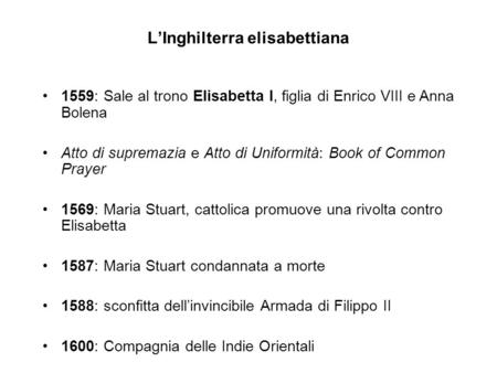 L’Inghilterra elisabettiana 1559: Sale al trono Elisabetta I, figlia di Enrico VIII e Anna Bolena Atto di supremazia e Atto di Uniformità: Book of Common.