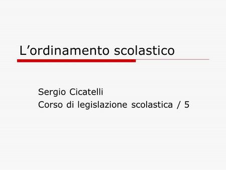 L’ordinamento scolastico Sergio Cicatelli Corso di legislazione scolastica / 5.