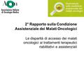 2° Rapporto sulla Condizione Assistenziale dei Malati Oncologici Le disparità di accesso dei malati oncologici ai trattamenti terapeutici riabilitativi.