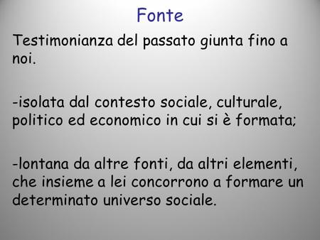 Fonte Testimonianza del passato giunta fino a noi. -isolata dal contesto sociale, culturale, politico ed economico in cui si è formata; -lontana da altre.