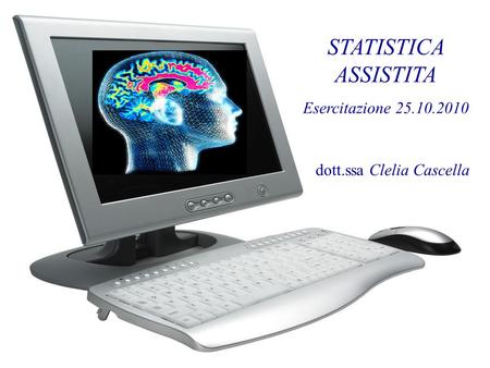 STATISTICA ASSISTITA Esercitazione 25.10.2010 dott.ssa Clelia Cascella.
