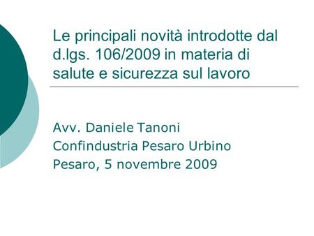 Le principali novità introdotte dal d.lgs. 106/2009 in materia di salute e sicurezza sul lavoro Avv. Daniele Tanoni Confindustria Pesaro Urbino Pesaro,