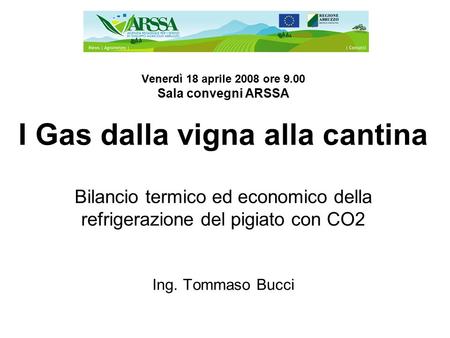 Venerdì 18 aprile 2008 ore 9.00 Sala convegni ARSSA I Gas dalla vigna alla cantina Bilancio termico ed economico della refrigerazione del pigiato con CO2.