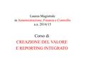Laurea Magistrale in Amministrazione, Finanza e Controllo a.a. 2014/15 Corso di CREAZIONE DEL VALORE E REPORTING INTEGRATO.