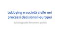 Lobbying e società civile nei processi decisionali europei Sociologia dei fenomeni politici.