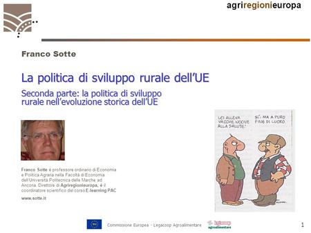 Agriregionieuropa 1 Commissione Europea - Legacoop Agroalimentare La politica di sviluppo rurale dell’UE Franco Sotte Franco Sotte è professore ordinario.