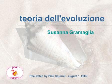 teoria dell'evoluzione Susanna Gramaglia Realizated by Pink Squirrel - august 1, 2002.