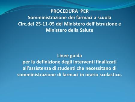 PROCEDURA PER Somministrazione dei farmaci a scuola Circ.del 25-11-05 del Ministero dell’Istruzione e Ministero della Salute Linee guida per la definizione.