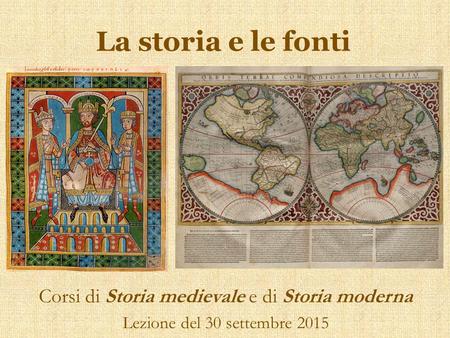 La storia e le fonti Corsi di Storia medievale e di Storia moderna Lezione del 30 settembre 2015.