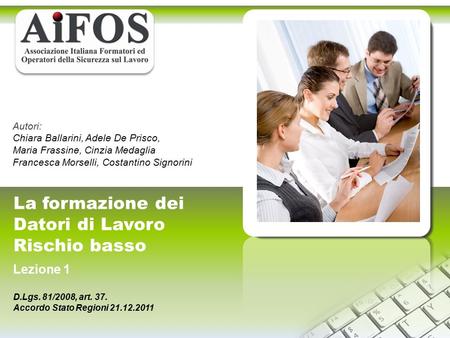 La formazione dei Datori di Lavoro Rischio basso Lezione 1 D.Lgs. 81/2008, art. 37. Accordo Stato Regioni 21.12.2011 Autori: Chiara Ballarini, Adele De.