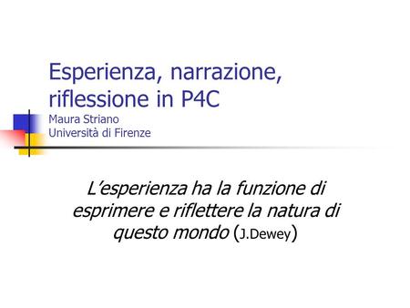 Esperienza, narrazione, riflessione in P4C Maura Striano Università di Firenze L’esperienza ha la funzione di esprimere e riflettere la natura di questo.
