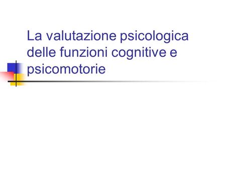 La valutazione psicologica delle funzioni cognitive e psicomotorie.