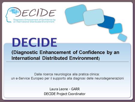 DECIDE DECIDE ( Diagnostic Enhancement of Confidence by an International Distributed Environment ) Laura Leone - GARR DECIDE Project Coordinator Dalla.