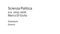 Scienza Politica a.a. 2015-2016 Marco Di Giulio Parlamenti Governi.