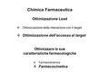 Ottimizzazione Lead Ottimizzare le sue caratteristiche farmacologiche  Ottimizzazione delle interazione con il target  Ottimizzazione dell’accesso al.