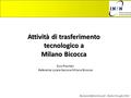Attività di trasferimento tecnologico a Milano Bicocca Ezio Previtali Referente Locale Sezione Milano Bicocca Riunione Referenti Locali – Roma 10 Luglio.