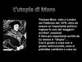 Thomas More nato a Londra nel Febbraio del 1478, oltre ad essere un importante politico inglese fu uno dei maggiori scrittori umanisti. Il libro più importante.