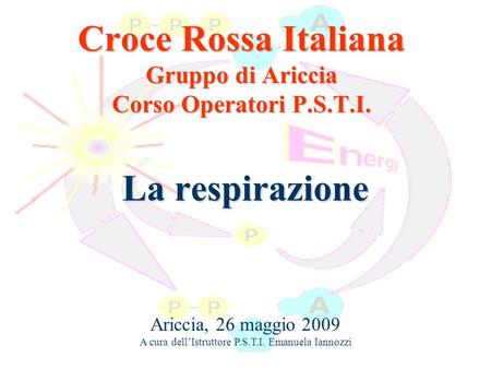 La respirazione Croce Rossa Italiana Gruppo di Ariccia Corso Operatori P.S.T.I. Ariccia, 26 maggio 2009 A cura dell’Istruttore P.S.T.I. Emanuela Iannozzi.