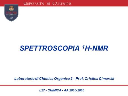 SPETTROSCOPIA 1H-NMR Laboratorio di Chimica Organica 2 - Prof. Cristina Cimarelli L27 - CHIMICA - AA 2015-2016.