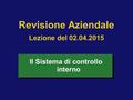 Revisione Aziendale Lezione del 02.04.2015 Il Sistema di controllo interno.