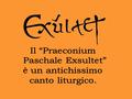 Esulti il coro degli Angeli, esulti l'assemblea celeste: un inno di gloria saluti il trionfo del Signore risorto. Gioisca la Terra inondata da così.