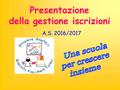 Presentazione della gestione iscrizioni A.S. 2016/2017.