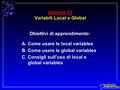 Lezione 13 Variabili Local e Global Obiettivi di apprendimento: A.Come usare le local variables B.Come usare le global variables C.Consigli sull’uso di.