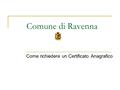 Comune di Ravenna Come richiedere un Certificato Anagrafico.