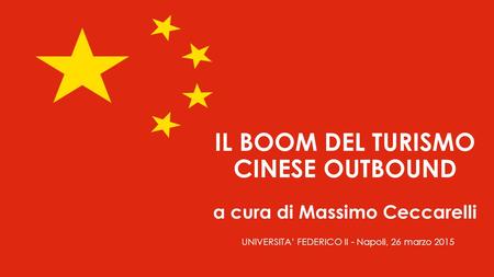 IL BOOM DEL TURISMO CINESE OUTBOUND a cura di Massimo Ceccarelli UNIVERSITA’ FEDERICO II - Napoli, 26 marzo 2015.