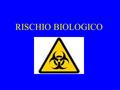 RISCHIO BIOLOGICO. Il RISCHIO BIOLOGICO rappresenta la possibilità di A MMALARSI in conseguenza.