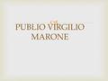  PUBLIO VIRGILIO MARONE  Virginio nacque presso Mantova nel 70 a. C.  A Roma frequenta la scuola di retorica e a Napoli si dedica alla filosofia 