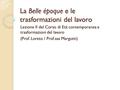La Belle époque e le trasformazioni del lavoro Lezione II del Corso di Età contemporanea e trasformazioni del lavoro (Prof. Loreto / Prof.ssa Margotti)