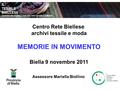 IL TESSILE BIELLESE CENTRO RETE BIELLESE ARCHIVI TESSILE E MODA Centro Rete Biellese archivi tessile e moda MEMORIE IN MOVIMENTO Biella 9 novembre 2011.
