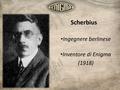 Ingegnere berlinese Inventore di Enigma (1918) Scherbius.