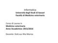 Informatica Università degli Studi di Sassari Facoltà di Medicina veterinaria Corso di Laurea in Medicina veterinaria Anno Accademico 2015/2016 Docente: