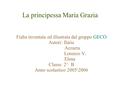 La principessa Maria Grazia Fiaba inventata ed illustrata dal gruppo GECO Autori: Ilaria Azzurra Lorenzo V. Elena Classe 2^ B Anno scolastico 2005\2006.