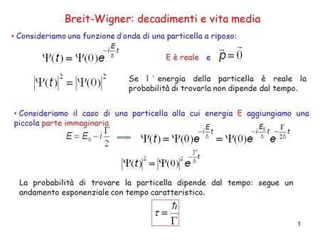 1 Consideriamo una funzione d’onda di una particella a riposo: Breit-Wigner: decadimenti e vita media Se l’energia della particella è reale la probabilità.