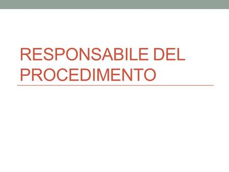 RESPONSABILE DEL PROCEDIMENTO. Nozione di responsabile del procedimento Art. 97, co.2 Cost. “nell’ordinamento degli uffici sono determinate le sfere di.