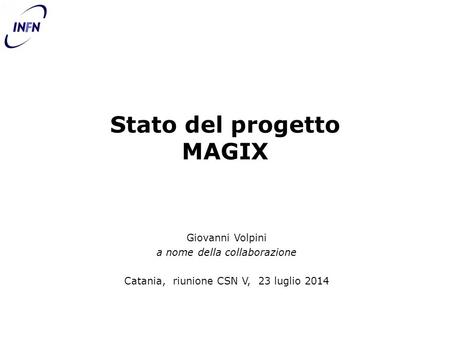 Stato del progetto MAGIX Giovanni Volpini a nome della collaborazione Catania, riunione CSN V, 23 luglio 2014.