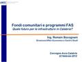 Fondi comunitari e programmi FAS Quale futuro per le infrastrutture in Calabria? Convegno Ance Calabria 22 febbraio 2012 Ing. Romain Bocognani Direzione.