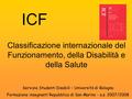 ICF Classificazione internazionale del Funzionamento, della Disabilità e della Salute Servizio Studenti Disabili – Università di Bologna Formazione insegnanti.
