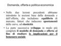 Domanda, offerta e politica economica Nelle due lezioni precedenti abbiamo introdotto le nozioni base della domanda e dell’offerta, che includono: equilibrio.