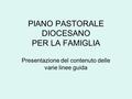 PIANO PASTORALE DIOCESANO PER LA FAMIGLIA Presentazione del contenuto delle varie linee guida.