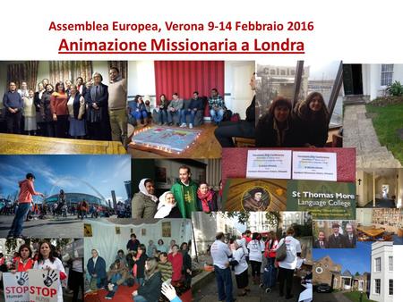Assemblea Europea, Verona 9-14 Febbraio 2016 Animazione Missionaria a Londra.