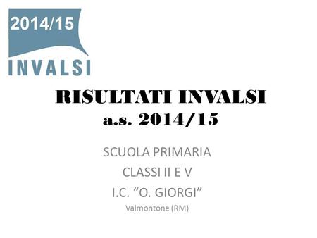 RISULTATI INVALSI a.s. 2014/15 SCUOLA PRIMARIA CLASSI II E V I.C. “O. GIORGI” Valmontone (RM)
